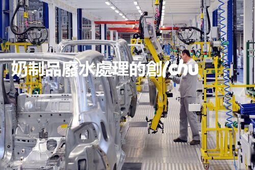 奶制品廢水處理的創(chuàng)新技術(shù)？開啟環(huán)保新時(shí)代！